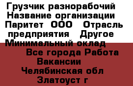 Грузчик-разнорабочий › Название организации ­ Паритет, ООО › Отрасль предприятия ­ Другое › Минимальный оклад ­ 29 000 - Все города Работа » Вакансии   . Челябинская обл.,Златоуст г.